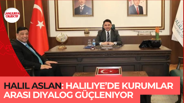 Halil Aslan: Haliliye’de Kurumlar Arası Diyalog Güçleniyor